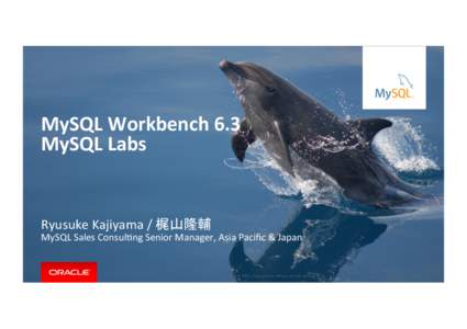 MySQL	
  Workbench	
  6.3	
   MySQL	
  Labs Ryusuke	
  Kajiyama	
  /	
  梶山隆輔	
    MySQL	
  Sales	
  ConsulHng	
  Senior	
  Manager,	
  Asia	
  Paciﬁc	
  &	
  Japan	
  
