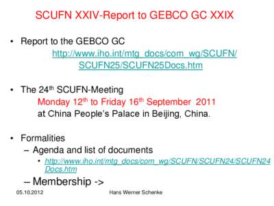 SCUFN XXIV-Report to GEBCO GC XXIX • Report to the GEBCO GC http://www.iho.int/mtg_docs/com_wg/SCUFN/ SCUFN25/SCUFN25Docs.htm • The 24th SCUFN-Meeting Monday 12th to Friday 16th September 2011