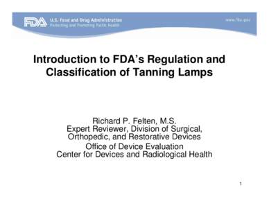 Introduction to FDA’s Regulation and Classification of Tanning Lamps Richard P. Felten, M.S. Expert Reviewer, Division of Surgical, Orthopedic, and Restorative Devices