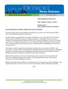 FOR IMMEDIATE RELEASE Date: Monday, February 25, 2013 Media Contact: Mary Alfonso, DWSD[removed]DWSD APPOINTS ITS FIRST CHIEF FINANCIAL OFFICER The Detroit Water and Sewerage Department (DWSD) today named its firs