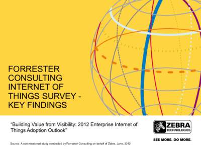 FORRESTER CONSULTING INTERNET OF THINGS SURVEY KEY FINDINGS “Building Value from Visibility: 2012 Enterprise Internet of Things Adoption Outlook”