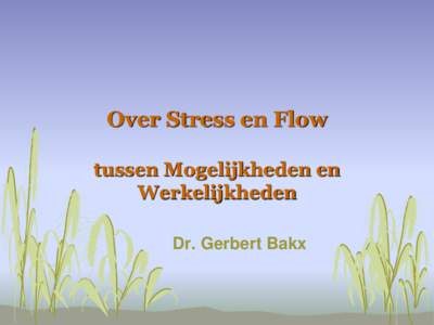 Over Stress en Flow tussen Mogelijkheden en Werkelijkheden Dr. Gerbert Bakx  Alleen de mens kent stress!