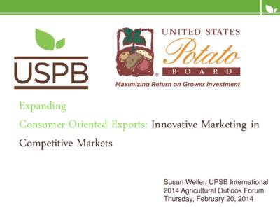 Expanding Consumer-Oriented Exports: Innovative Marketing in Competitive Markets Susan Weller, UPSB International 2014 Agricultural Outlook Forum Thursday, February 20, 2014