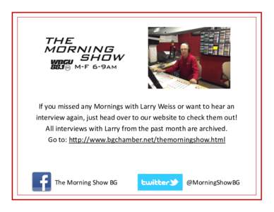 If you missed any Mornings with Larry Weiss or want to hear an interview again, just head over to our website to check them out! All interviews with Larry from the past month are archived. Go to: http://www.bgchamber.net