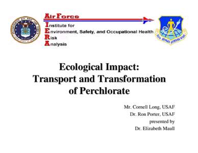 Ecological Impact: Transport and Transformation of Perchlorate Mr. Cornell Long, USAF Dr. Ron Porter, USAF presented by