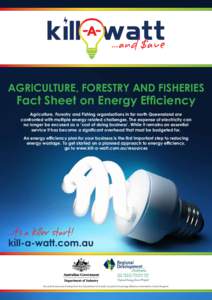 AGRICULTURE, FORESTRY AND FISHERIES  Fact Sheet on Energy Efficiency Agriculture, Forestry and Fishing organisations in far north Queensland are confronted with multiple energy related challenges. The expense of electric