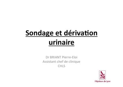 Sondage	
  et	
  dériva�on	
   urinaire	
   Dr	
  BRIANT	
  Pierre-­‐Eloi	
   Assistant	
  chef	
  de	
  clinique	
   CHLS	
  