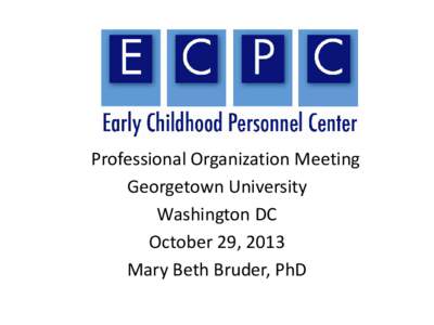 Professional Organization Meeting Georgetown University Washington DC October 29, 2013 Mary Beth Bruder, PhD