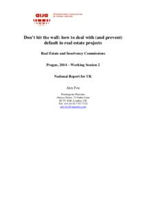 Don’t hit the wall: how to deal with (and prevent) default in real estate projects Real Estate and Insolvency Commissions Prague, 2014 – Working Session 2 National Report for UK Alex Fox