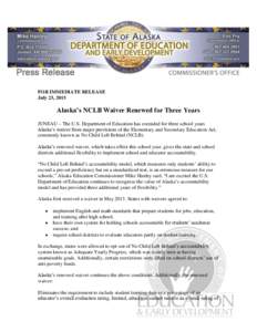 FOR IMMEDIATE RELEASE July 23, 2015 Alaska’s NCLB Waiver Renewed for Three Years JUNEAU – The U.S. Department of Education has extended for three school years Alaska’s waiver from major provisions of the Elementary