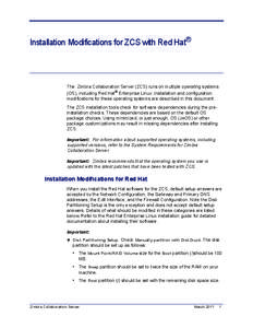 Installation Modifications for ZCS with Red Hat®  The Zimbra Collaboration Server (ZCS) runs on multiple operating systems (OS), including Red Hat® Enterprise Linux. Installation and configuration modifications for the