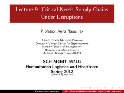 Lecture 9: Critical Needs Supply Chains Under Disruptions Professor Anna Nagurney John F. Smith Memorial Professor Director – Virtual Center for Supernetworks Isenberg School of Management