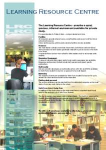 Learning Resource Centre The Learning Resource Centre - provides a quiet, spacious, informal environment available for private study. It is open Monday to Friday 8.15am – 4.30pm during term time. Facilities