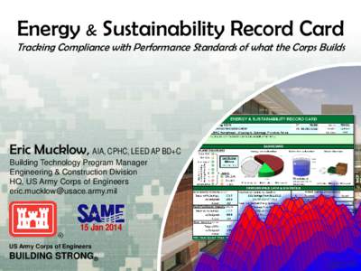 Energy & Sustainability Record Card Tracking Compliance with Performance Standards of what the Corps Builds Eric Mucklow, AIA, CPHC, LEED AP BD+C Building Technology Program Manager Engineering & Construction Division