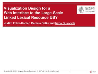 Visualization Design for a Web Interface to the Large-Scale Linked Lexical Resource UBY Judith Eckle-Kohler, Daniela Oelke and Iryna Gurevych  November 20, 2014 | Computer Science Department | UKP Lab Prof. Dr. Iryna Gur