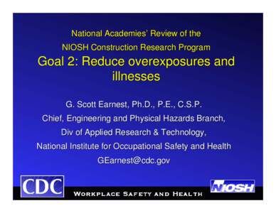 National Academies’ Review of the NIOSH Construction Research Program Goal 2: Reduce overexposures and illnesses G. Scott Earnest, Ph.D., P.E., C.S.P.