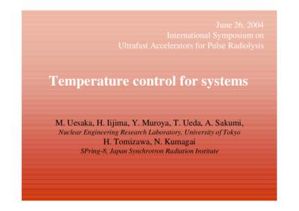June 26, 2004 International Symposium on Ultrafast Accelerators for Pulse Radiolysis Temperature control for systems M. Uesaka, H. Iijima, Y. Muroya, T. Ueda, A. Sakumi,