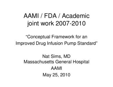AAMI / FDA / Academic joint work[removed] “Conceptual Framework for an Improved Drug Infusion Pump Standard” Nat Sims, MD Massachusetts General Hospital