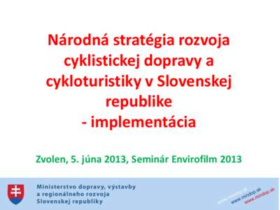 Národná stratégia rozvoja cyklistickej dopravy a cykloturistiky v Slovenskej republike - implementácia Zvolen, 5. júna 2013, Seminár Envirofilm 2013