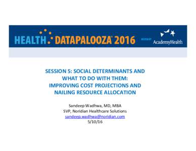 SESSION 5: SOCIAL DETERMINANTS AND  WHAT TO DO WITH THEM:  IMPROVING COST PROJECTIONS AND  NAILING RESOURCE ALLOCATION Sandeep Wadhwa, MD, MBA SVP, Noridian Healthcare Solutions