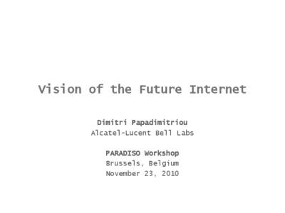 Vision of the Future Internet Dimitri Papadimitriou Alcatel-Lucent Bell Labs PARADISO Workshop Brussels, Belgium November 23, 2010