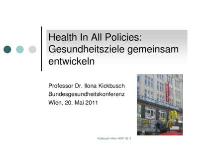 Health In All Policies: Gesundheitsziele gemeinsam entwickeln Professor Dr. Ilona Kickbusch Bundesgesundheitskonferenz Wien, 20. Mai 2011