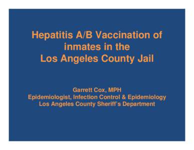 Hepatitis A/B Vaccination of inmates in the Los Angeles County Jail Garrett Cox, MPH Epidemiologist, Infection Control & Epidemiology Los Angeles County Sheriff’s Department