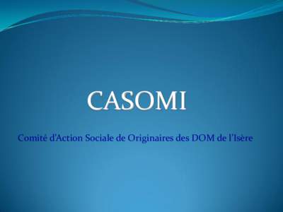 CASOMI Comité d’Action Sociale de Originaires des DOM de l’Isère Siège: CASOMI 45 Rue Albert THOMAS