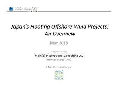 Japan’s Floating Offshore Wind Projects:  An Overview May 2013 Annette Bossler  Main(e) International Consulting LLC