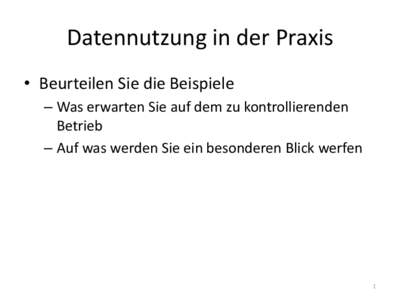 Datennutzung in der Praxis • Beurteilen Sie die Beispiele – Was erwarten Sie auf dem zu kontrollierenden Betrieb – Auf was werden Sie ein besonderen Blick werfen