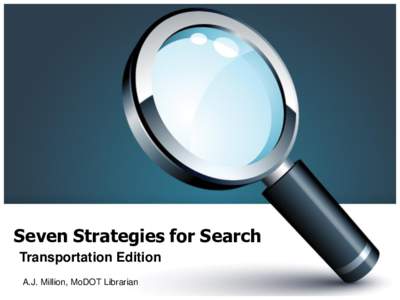 Seven Strategies for Search Transportation Edition A.J. Million, MoDOT Librarian This presentation does not provide rules. Only strategies... Sorry!