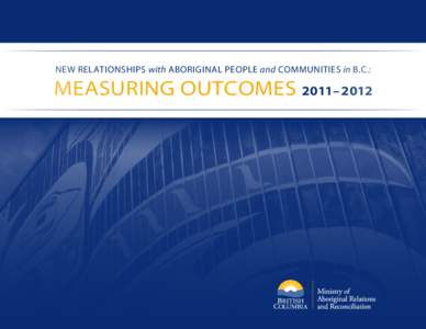 NEW RELATIONSHIPS with ABORIGINAL PEOPLE and COMMUNITIES in B.C.:  MEASURING OUTCOMES 2011– 2012 INTRODUCTION The Province and Aboriginal communities are working together to
