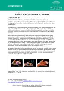 MEDIA RELEASE  Artefacts: an art collaboration in Chinatown 22 April– 27 June 2014 Chinese Museum Temporary Exhibition Gallery, 22 Cohen Place Melbourne Artefacts is a story telling exhibition and a collaborative effor
