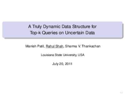 A Truly Dynamic Data Structure for Top-k Queries on Uncertain Data Manish Patil, Rahul Shah, Sharma V. Thankachan Louisiana State University, USA  July 20, 2011