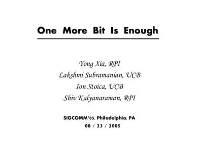 One More Bit Is Enough Yong Xia, RPI Lakshmi Subramanian, UCB Ion Stoica, UCB Shiv Kalyanaraman, RPI SIGCOMM’05, Philadelphia, PA