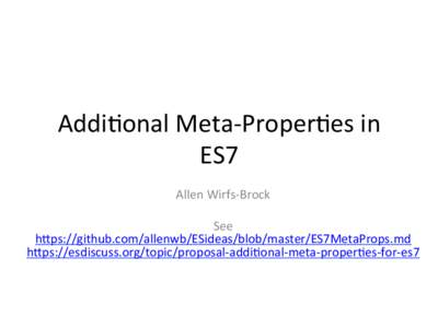 Addi$onal	
  Meta-­‐Proper$es	
  in	
   ES7	
   Allen	
  Wirfs-­‐Brock	
     See	
   h;ps://github.com/allenwb/ESideas/blob/master/ES7MetaProps.md	
  	
  