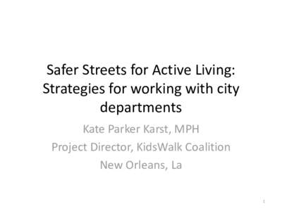 Safer Streets for Active Living: Strategies for working with city departments Kate Parker Karst, MPH Project Director, KidsWalk Coalition New Orleans, La