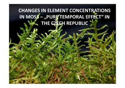 CHANGES IN ELEMENT CONCENTRATIONS IN MOSS – „PURE TEMPORAL EFFECT“ IN THE CZECH REPUBLIC CHANGES IN CONCENTRATION OF 14 ELEMENTS IN MOSS CAUSED BY TIME AND SITE-SPECIFIC EFFECTS