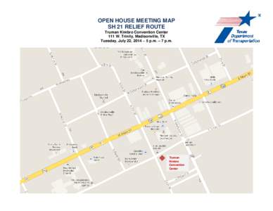OPEN HOUSE MEETING MAP SH 21 RELIEF ROUTE Truman Kimbro Convention Center 111 W. Trinity, Madisonville, TX Tuesday, July 22, 2014 ~ 5 p.m. – 7 p.m.