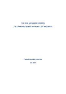 THE 2012 AGED CARE REFORMS THE CHANGING WORLD FOR AGED CARE PROVIDERS Catholic Health Australia July 2014