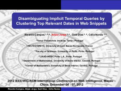 Disambiguating Implicit Temporal Queries by Clustering Top Relevant Dates in Web Snippets Ricardo Campos 1, 4, 6 , Alípio Jorge 3, 4 , Gaël Dias 2 , 6, Célia Nunes 5, 6 1Tomar  Polytechnic Institute, Tomar, Portugal