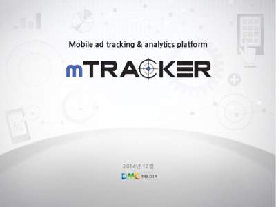 Mobile ad tracking & analytics platform  2014년 12월 엠트래커란? ‘엠트래커’는 모바일 광고 트래킹을 통하여 유입채널(매체) 별 유저 활동 분석이 가능합니다.