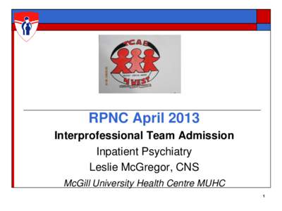 RPNC April 2013 Interprofessional Team Admission Inpatient Psychiatry Leslie McGregor, CNS McGill University Health Centre MUHC 1