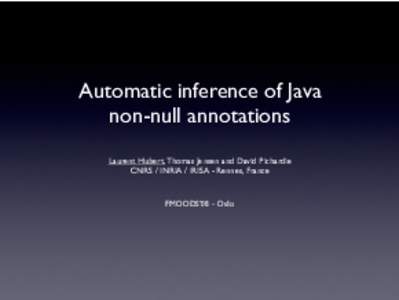 Automatic inference of Java non-null annotations Laurent Hubert, Thomas Jensen and David Pichardie CNRS / INRIA / IRISA - Rennes, France  FMOODS’08 - Oslo