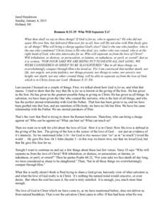 Jared Henderson Sunday, January 4, 2015 Holland, MI Romans 8:33-39 Who Will Separate Us? What then shall we say to these things? If God is for us, who is against us? He who did not spare His own Son, but delivered Him ov