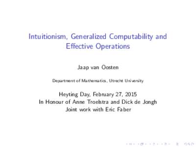 Intuitionism, Generalized Computability and Effective Operations Jaap van Oosten Department of Mathematics, Utrecht University  Heyting Day, February 27, 2015