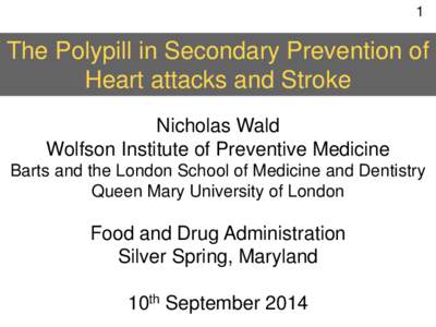 1  The Polypill in Secondary Prevention of Heart attacks and Stroke Nicholas Wald Wolfson Institute of Preventive Medicine