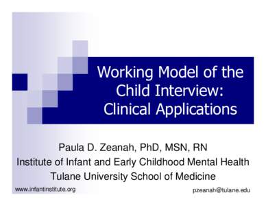 Working Model of the Child Interview: Clinical Applications Paula D. Zeanah, PhD, MSN, RN Institute of Infant and Early Childhood Mental Health Tulane University School of Medicine