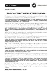 Friday 22 August[removed]MANDATORY PRE-COMMITMENT DUMPED (AGAIN) Mandatory pre-commitment has been dumped by one of the few jurisdictions in the world to adopt it, after the Government found that it wasn’t helping proble
