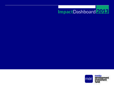 ImpactDashboard 2013  Media Development Investment Fund invests in independent media around the world providing the news, information and debate that people need to build free, thriving societies. Timely, accurate, rele